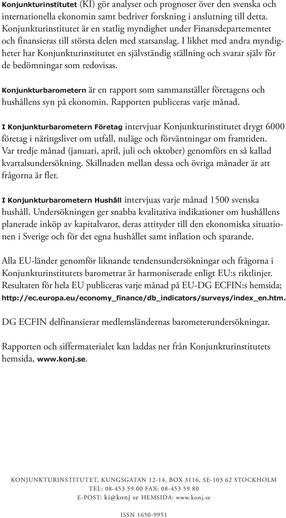 I likhet med andra myndigheter har Konjunkturinstitutet en självständig ställning och svarar själv för de bedömningar som redovisas.