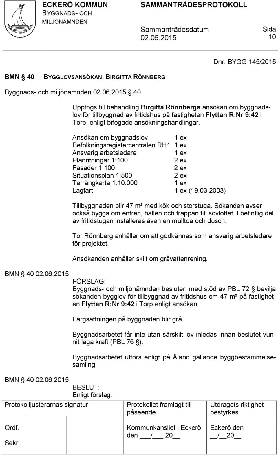 Ansökan om byggnadslov Befolkningsregistercentralen RH1 Ansvarig arbetsledare Planritningar 1:100 Fasader 1:100 Situationsplan 1:500 Terrängkarta 1:10.000 Lagfart (19.03.