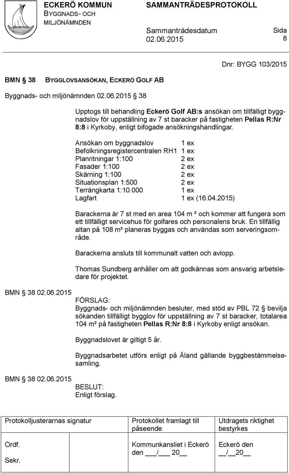 Ansökan om byggnadslov Befolkningsregistercentralen RH1 Planritningar 1:100 Fasader 1:100 Skärning 1:100 Situationsplan 1:500 Terrängkarta 1:10.000 Lagfart (16.04.