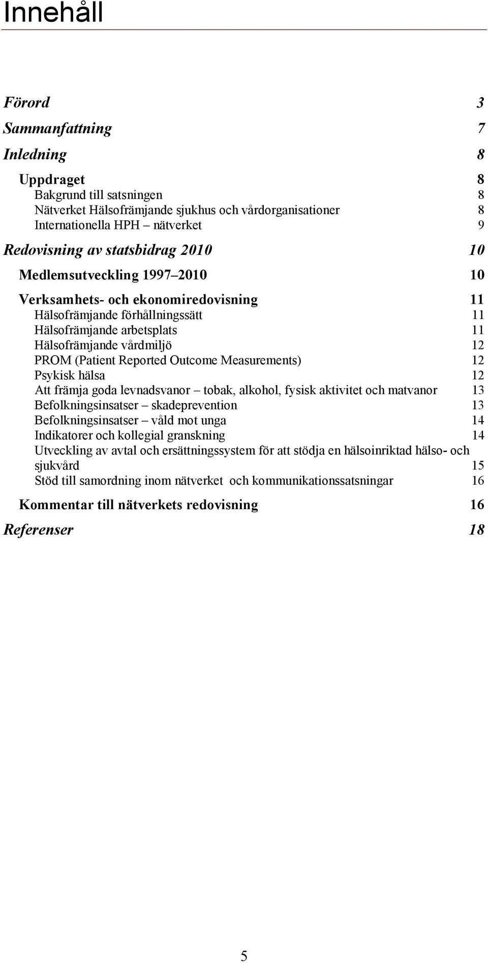 Reported Outcome Measurements) 12 Psykisk hälsa 12 Att främja goda levnadsvanor tobak, alkohol, fysisk aktivitet och matvanor 13 Befolkningsinsatser skadeprevention 13 Befolkningsinsatser våld mot