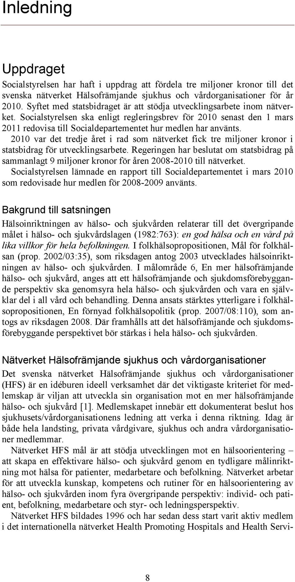 Socialstyrelsen ska enligt regleringsbrev för 2010 senast den 1 mars 2011 redovisa till Socialdepartementet hur medlen har använts.