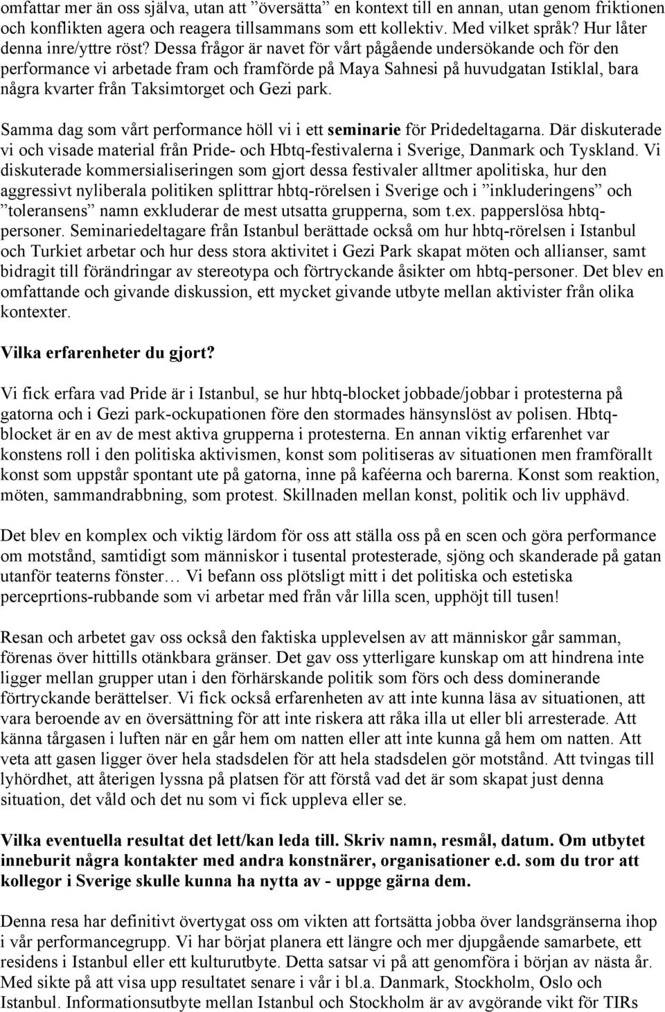 Dessa frågor är navet för vårt pågående undersökande och för den performance vi arbetade fram och framförde på Maya Sahnesi på huvudgatan Istiklal, bara några kvarter från Taksimtorget och Gezi park.