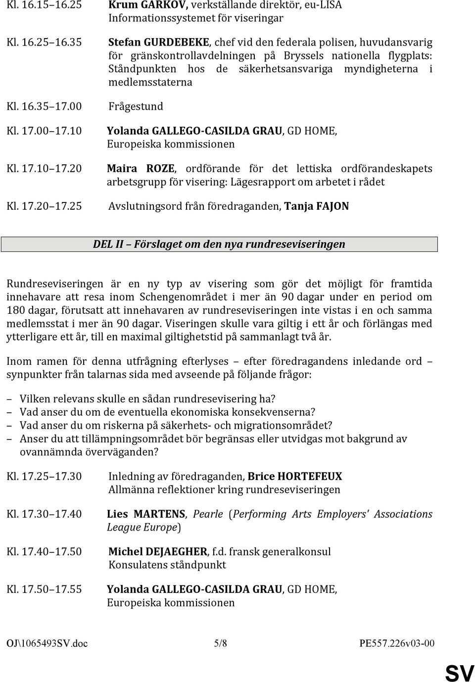 flygplats: Ståndpunkten hos de säkerhetsansvariga myndigheterna i medlemsstaterna Frågestund Yolanda GALLEGO-CASILDA GRAU, GD HOME, Europeiska kommissionen Maira ROZE, ordförande för det lettiska