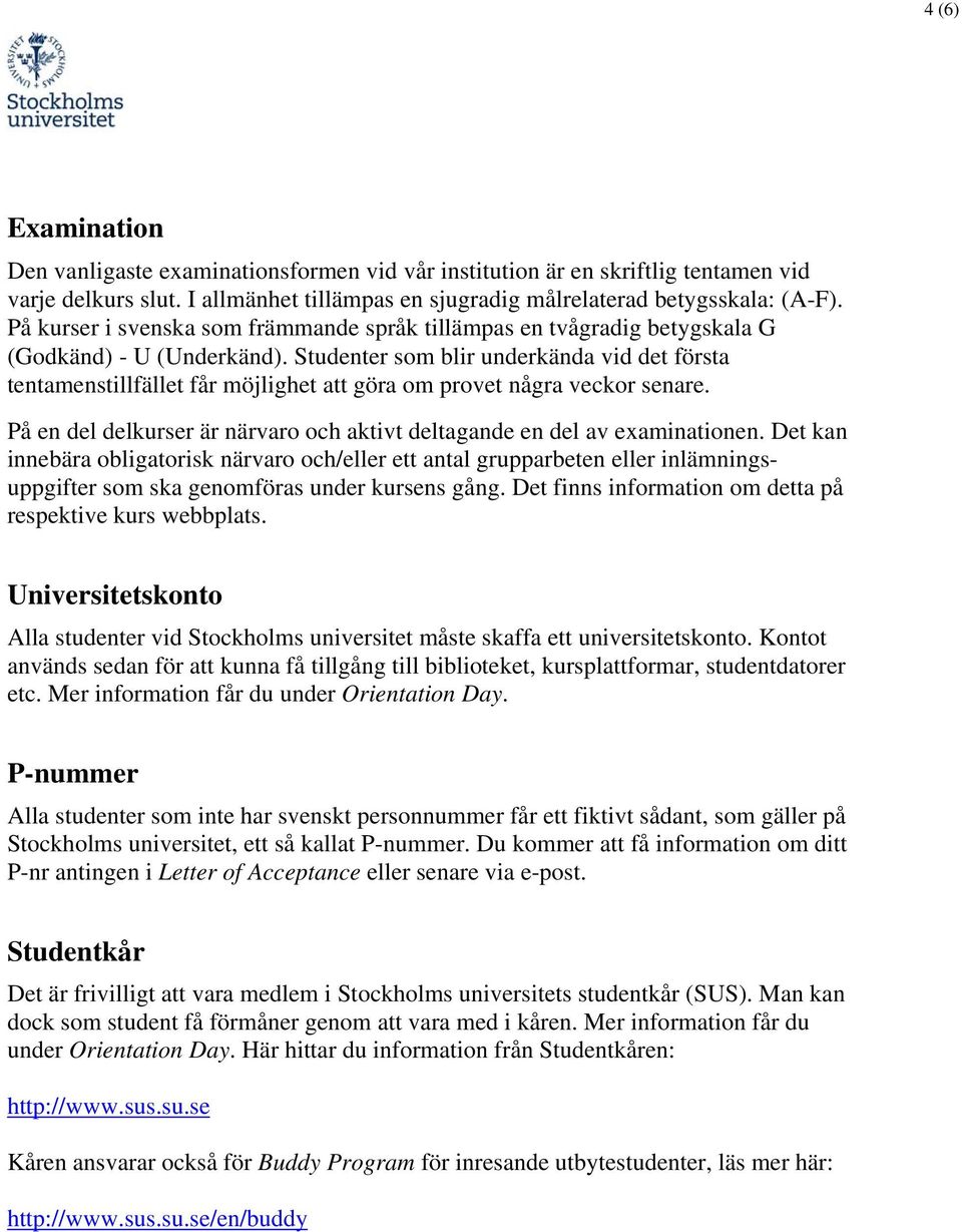 Studenter som blir underkända vid det första tentamenstillfället får möjlighet att göra om provet några veckor senare. På en del delkurser är närvaro och aktivt deltagande en del av examinationen.