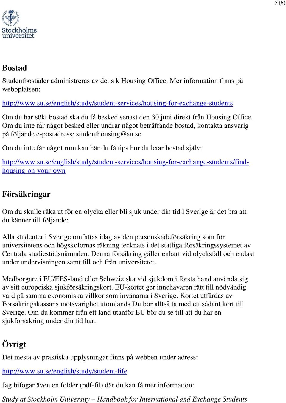 Om du inte får något besked eller undrar något beträffande bostad, kontakta ansvarig på följande e-postadress: studenthousing@su.