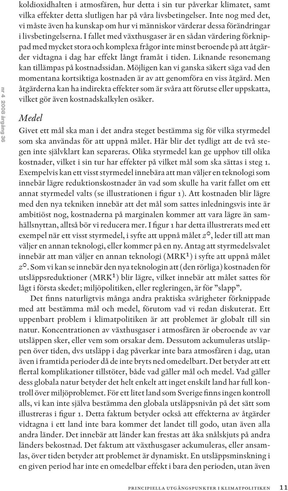 I fallet med växthusgaser är en sådan värdering förknippad med mycket stora och komplexa frågor inte minst beroende på att åtgärder vidtagna i dag har effekt långt framåt i tiden.