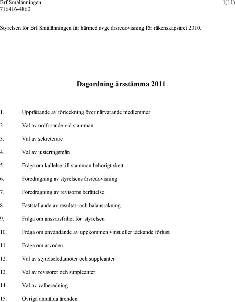 Fråga om kallelse till stämman behörigt skett 6. Föredragning av styrelsens årsredovisning 7. Föredragning av revisorns berättelse 8.