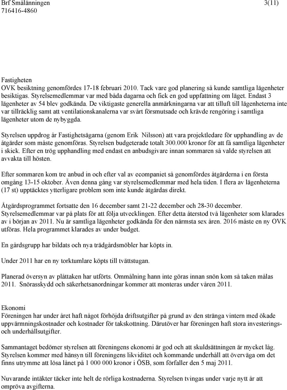 De viktigaste generella anmärkningarna var att tilluft till lägenheterna inte var tillräcklig samt att ventilationskanalerna var svårt försmutsade och krävde rengöring i samtliga lägenheter utom de