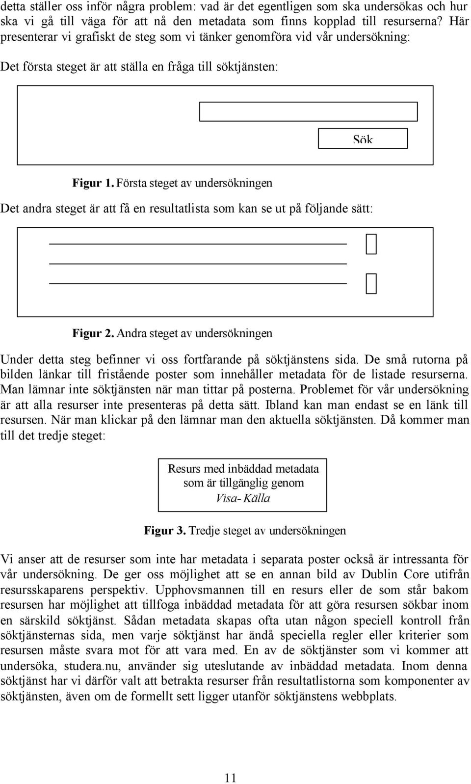 Första steget av undersökningen Det andra steget är att få en resultatlista som kan se ut på följande sätt: Figur 2.
