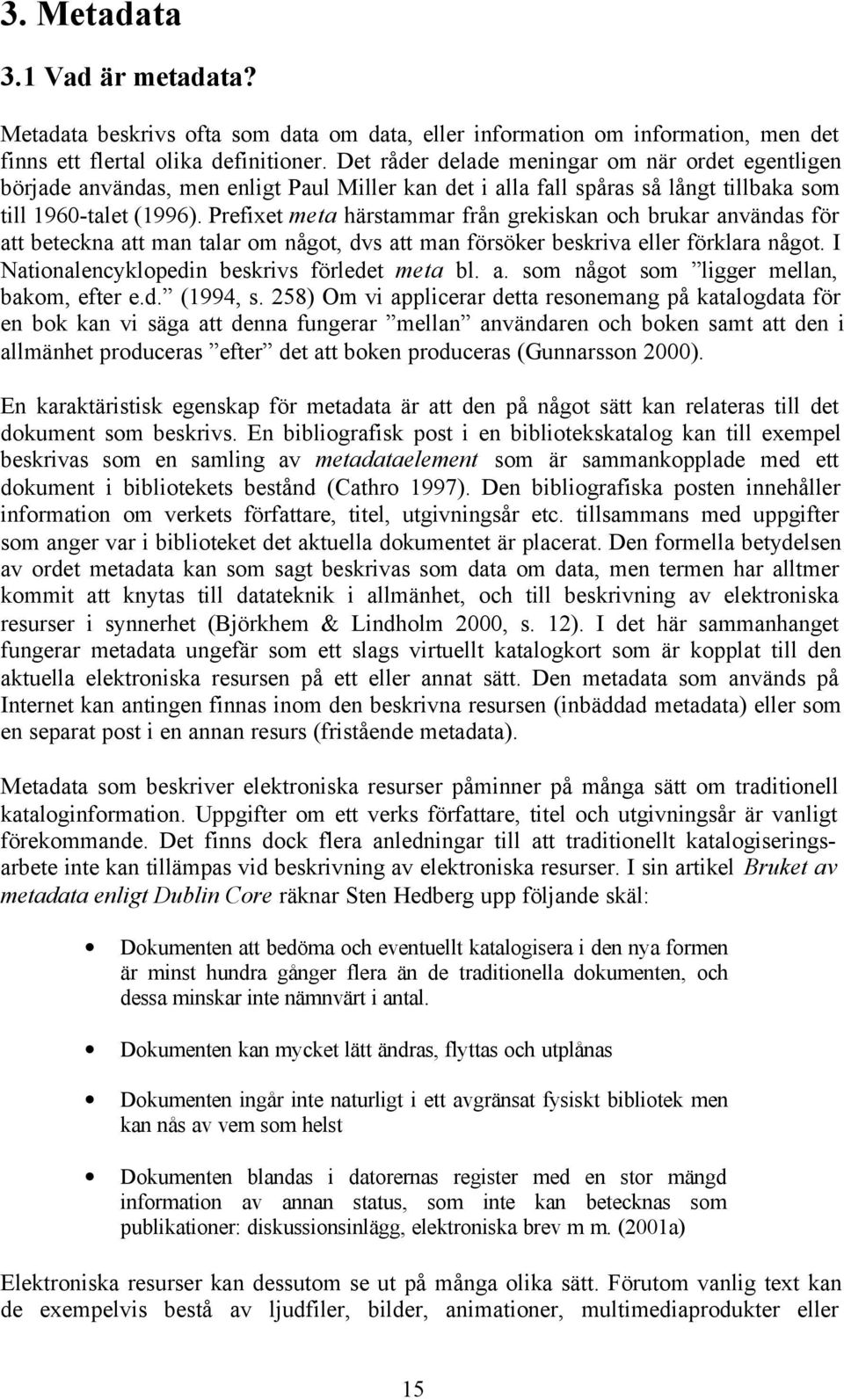 Prefixet meta härstammar från grekiskan och brukar användas för att beteckna att man talar om något, dvs att man försöker beskriva eller förklara något.