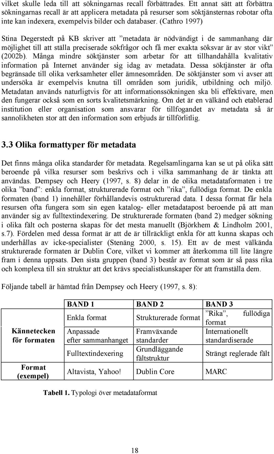 (Cathro 1997) Stina Degerstedt på KB skriver att metadata är nödvändigt i de sammanhang där möjlighet till att ställa preciserade sökfrågor och få mer exakta söksvar är av stor vikt (2002b).