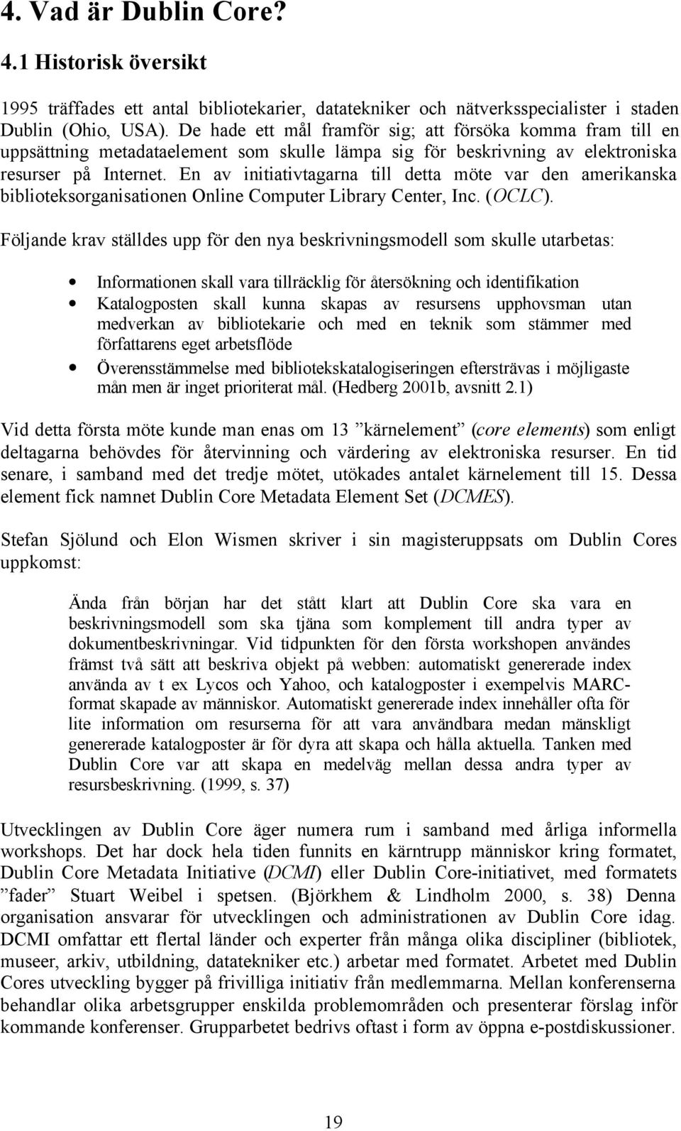 En av initiativtagarna till detta möte var den amerikanska biblioteksorganisationen Online Computer Library Center, Inc. (OCLC).