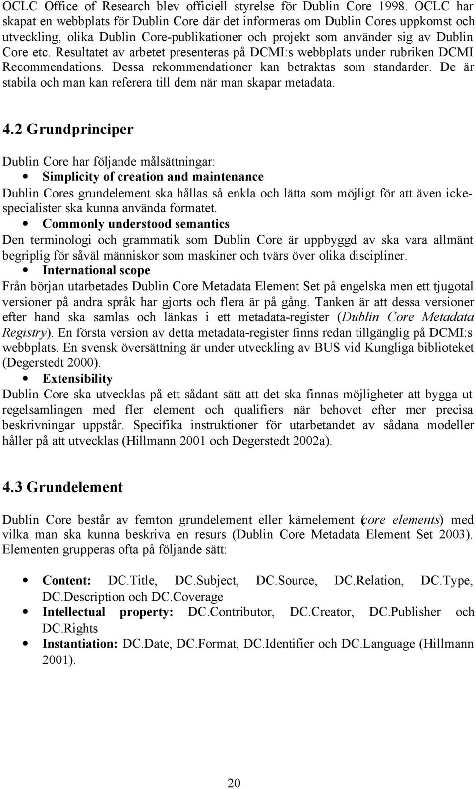 Resultatet av arbetet presenteras på DCMI:s webbplats under rubriken DCMI Recommendations. Dessa rekommendationer kan betraktas som standarder.