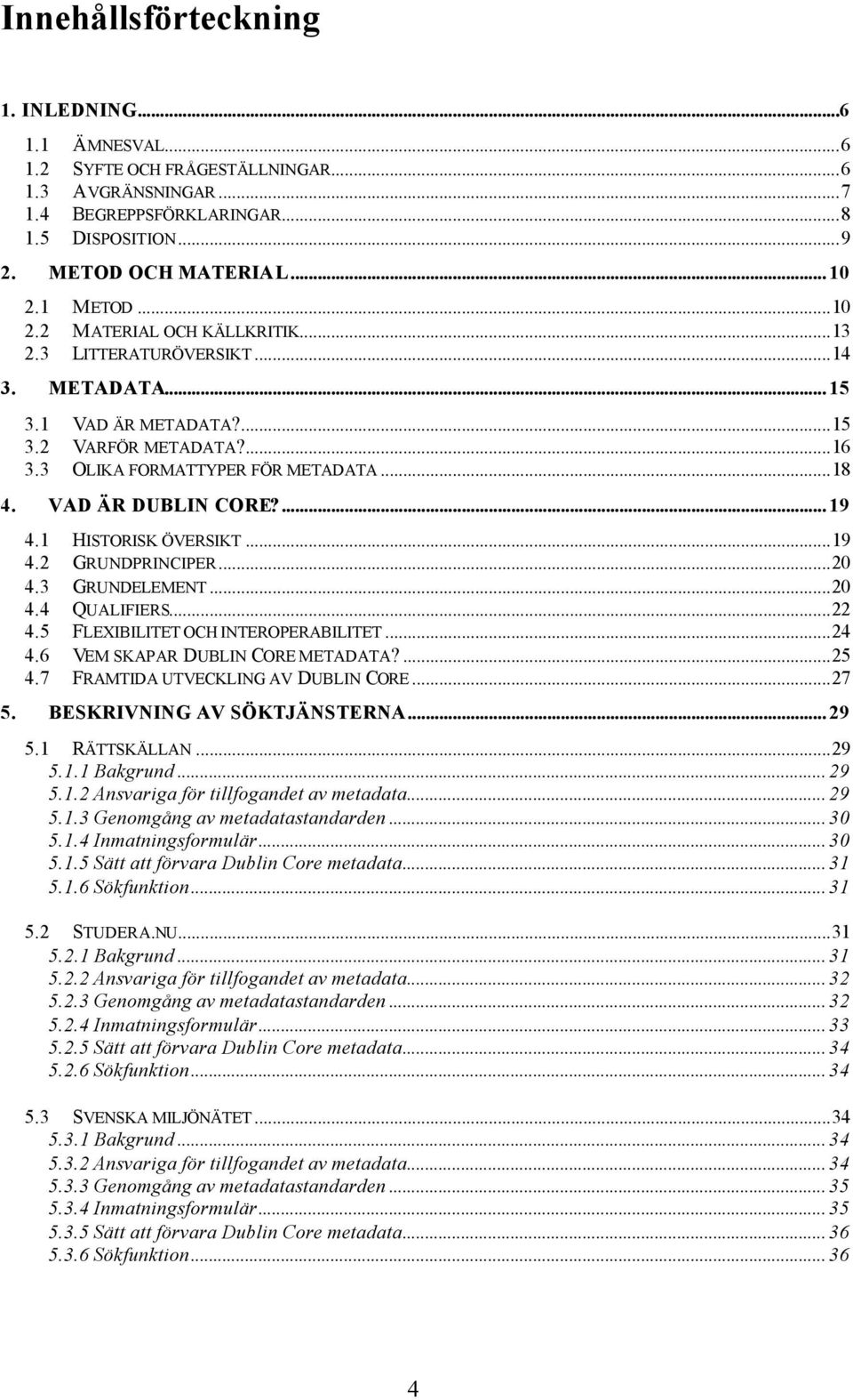 ... 19 4.1 HISTORISK ÖVERSIKT...19 4.2 GRUNDPRINCIPER...20 4.3 GRUNDELEMENT...20 4.4 QUALIFIERS...22 4.5 FLEXIBILITET OCH INTEROPERABILITET...24 4.6 VEM SKAPAR DUBLIN CORE METADATA?...25 4.