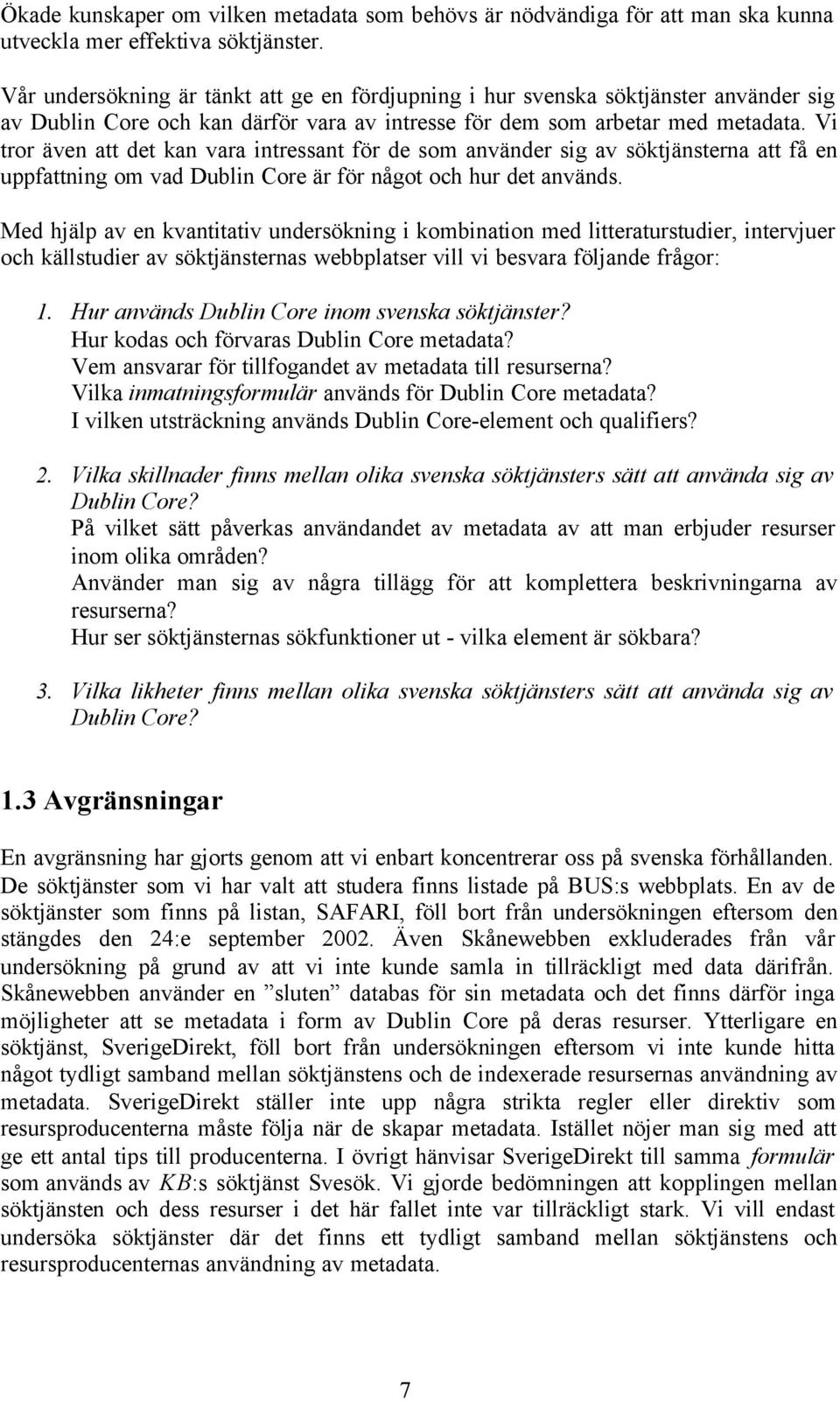 Vi tror även att det kan vara intressant för de som använder sig av söktjänsterna att få en uppfattning om vad Dublin Core är för något och hur det används.