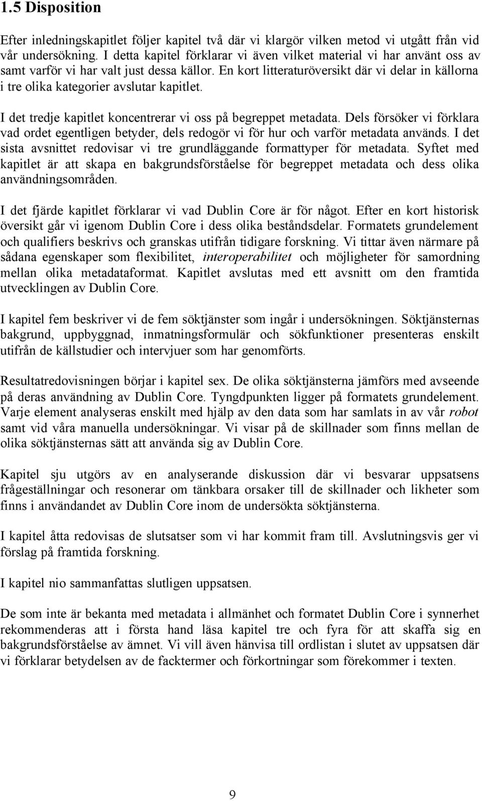 En kort litteraturöversikt där vi delar in källorna i tre olika kategorier avslutar kapitlet. I det tredje kapitlet koncentrerar vi oss på begreppet metadata.