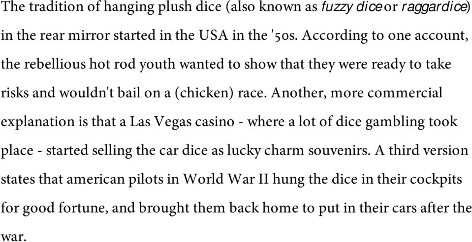 Another, more commercial explanation is that a Las Vegas casino - where a lot of dice gambling took place - started selling the car dice as lucky charm