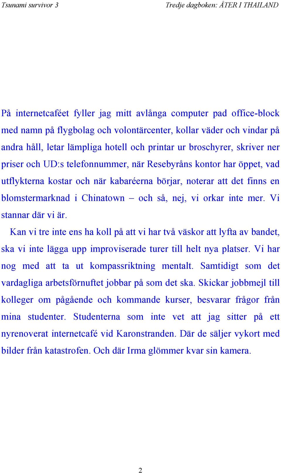 orkar inte mer. Vi stannar där vi är. Kan vi tre inte ens ha koll på att vi har två väskor att lyfta av bandet, ska vi inte lägga upp improviserade turer till helt nya platser.