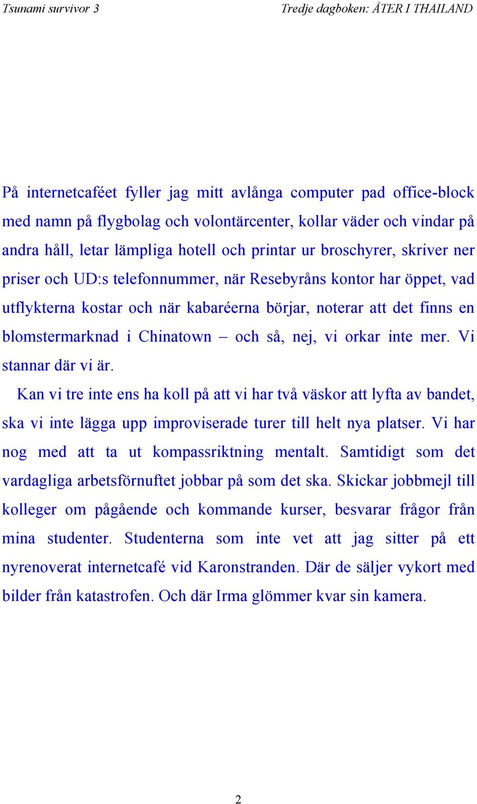 orkar inte mer. Vi stannar där vi är. Kan vi tre inte ens ha koll på att vi har två väskor att lyfta av bandet, ska vi inte lägga upp improviserade turer till helt nya platser.