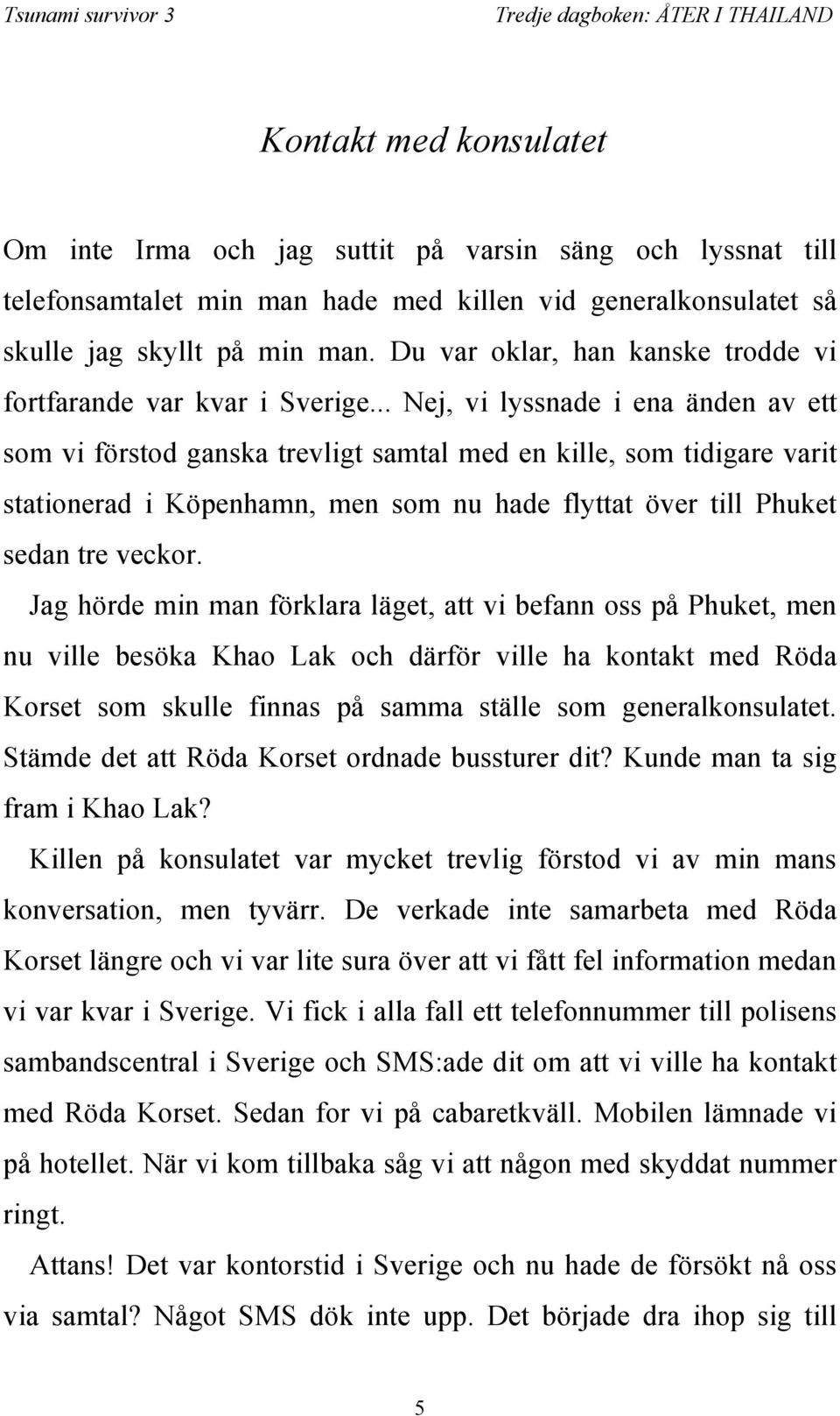 .. Nej, vi lyssnade i ena änden av ett som vi förstod ganska trevligt samtal med en kille, som tidigare varit stationerad i Köpenhamn, men som nu hade flyttat över till Phuket sedan tre veckor.