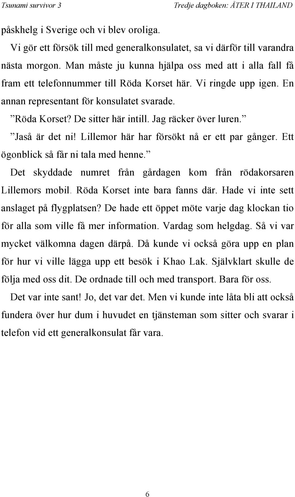 Jag räcker över luren. Jaså är det ni! Lillemor här har försökt nå er ett par gånger. Ett ögonblick så får ni tala med henne. Det skyddade numret från gårdagen kom från rödakorsaren Lillemors mobil.