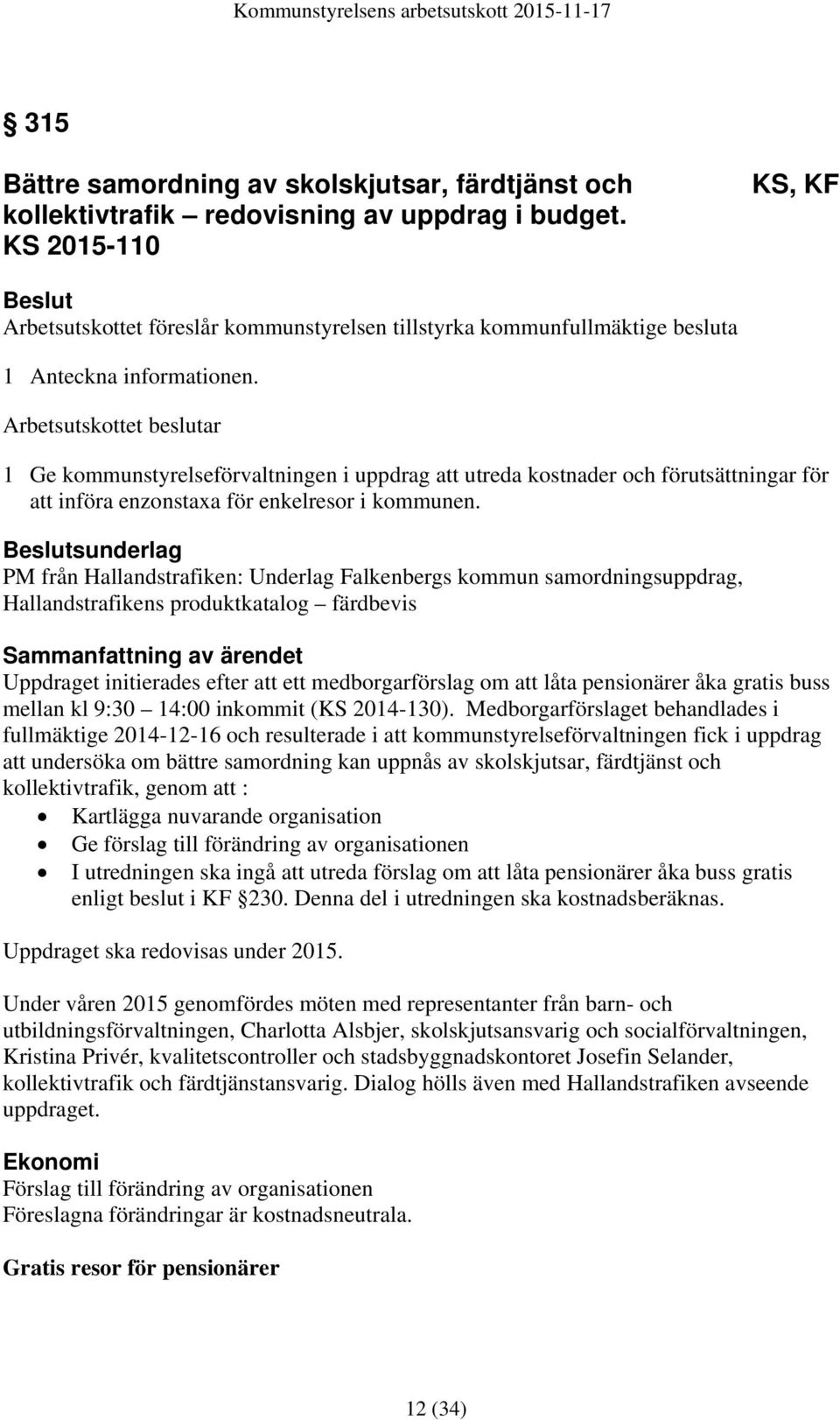 Arbetsutskottet beslutar 1 Ge kommunstyrelseförvaltningen i uppdrag att utreda kostnader och förutsättningar för att införa enzonstaxa för enkelresor i kommunen.