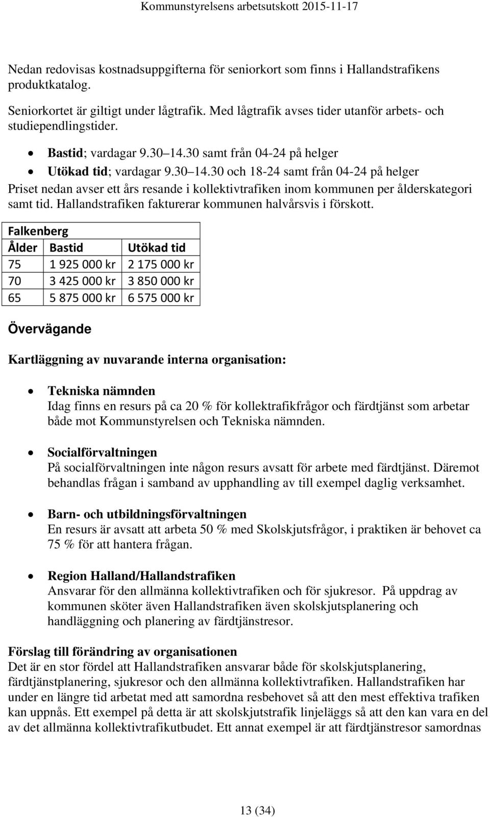 30 samt från 04-24 på helger Utökad tid; vardagar 9.30 14.30 och 18-24 samt från 04-24 på helger Priset nedan avser ett års resande i kollektivtrafiken inom kommunen per ålderskategori samt tid.