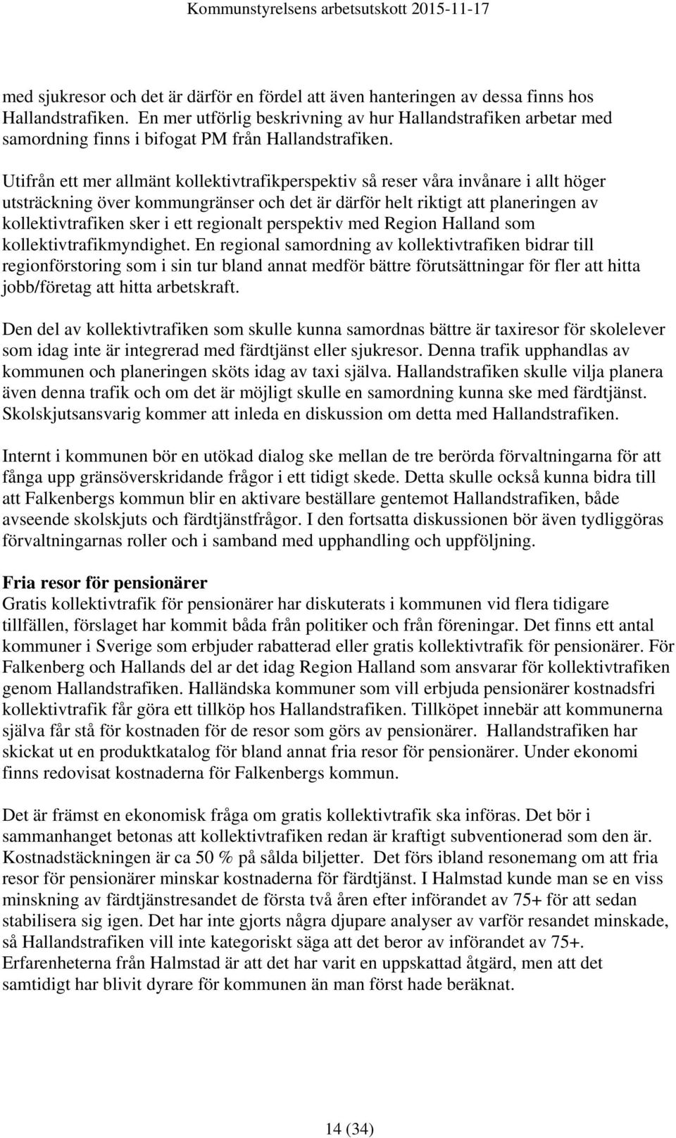 Utifrån ett mer allmänt kollektivtrafikperspektiv så reser våra invånare i allt höger utsträckning över kommungränser och det är därför helt riktigt att planeringen av kollektivtrafiken sker i ett