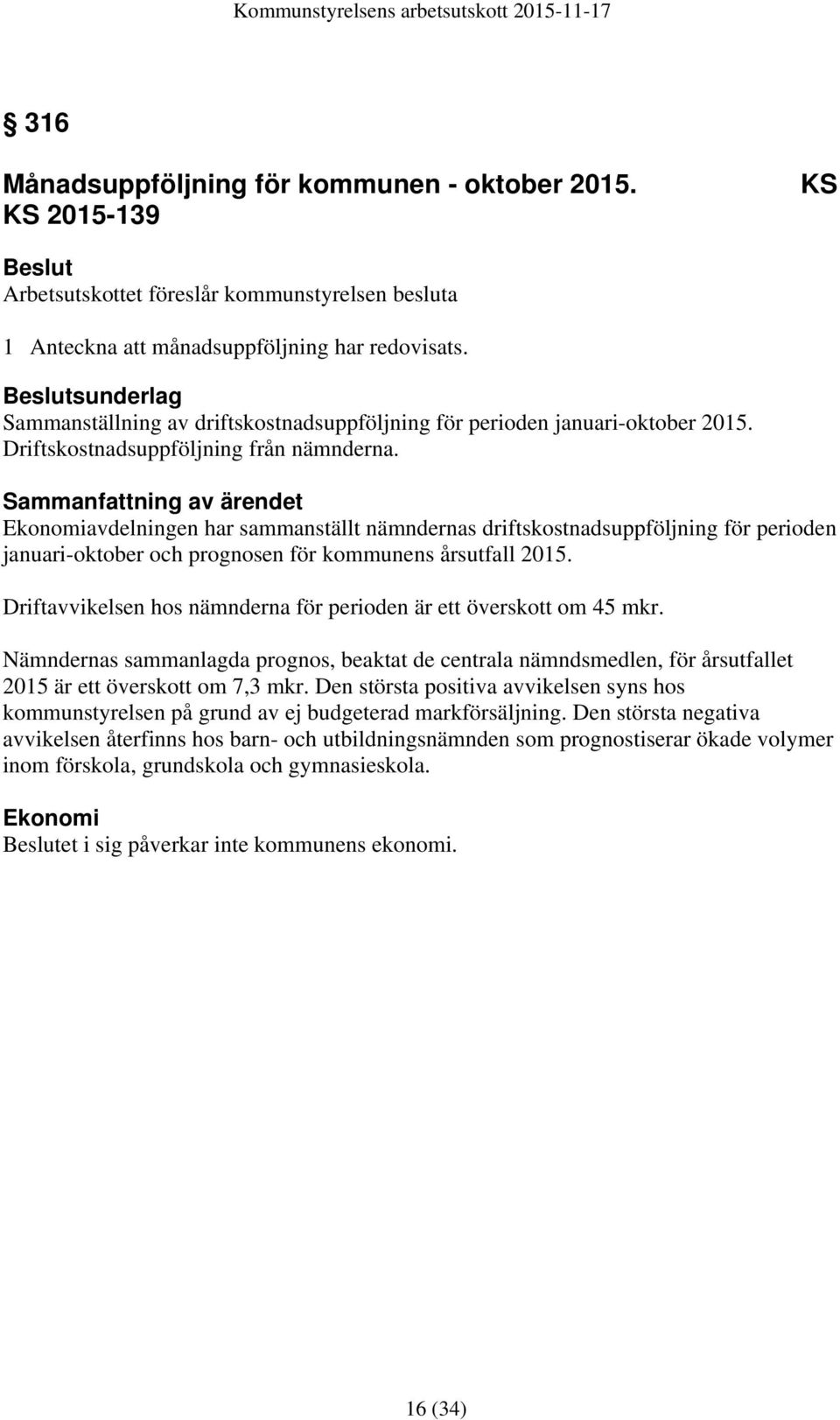 Sammanfattning av ärendet Ekonomiavdelningen har sammanställt nämndernas driftskostnadsuppföljning för perioden januari-oktober och prognosen för kommunens årsutfall 2015.