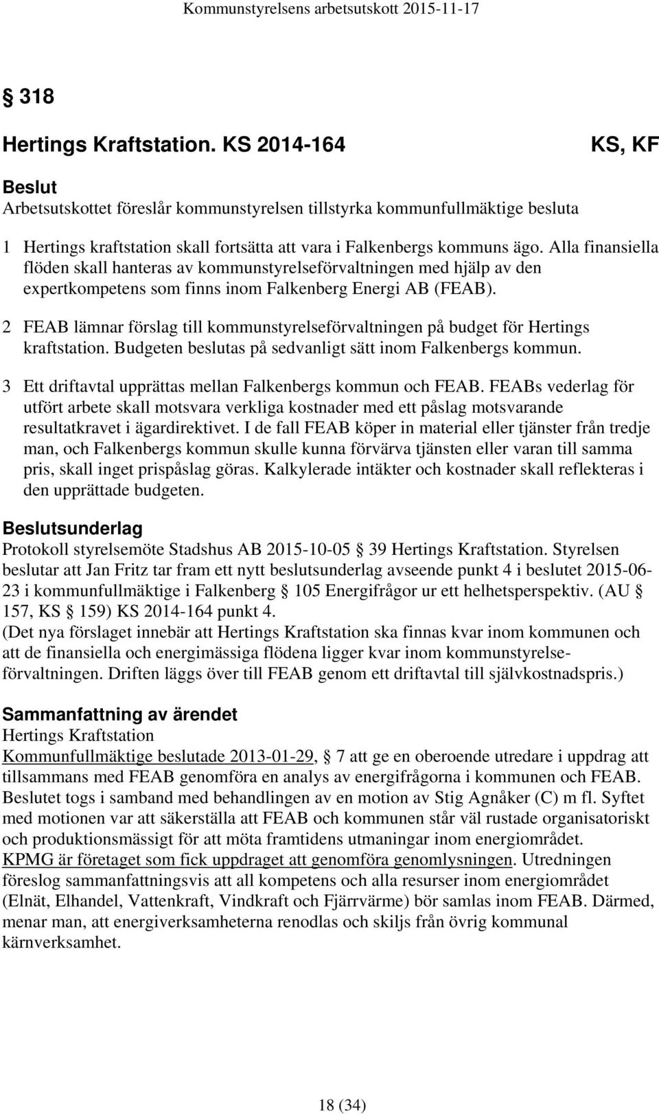 Alla finansiella flöden skall hanteras av kommunstyrelseförvaltningen med hjälp av den expertkompetens som finns inom Falkenberg Energi AB (FEAB).