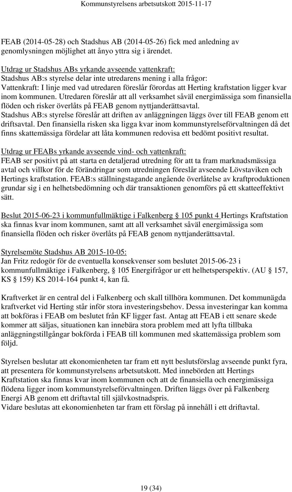 kraftstation ligger kvar inom kommunen. Utredaren föreslår att all verksamhet såväl energimässiga som finansiella flöden och risker överlåts på FEAB genom nyttjanderättsavtal.