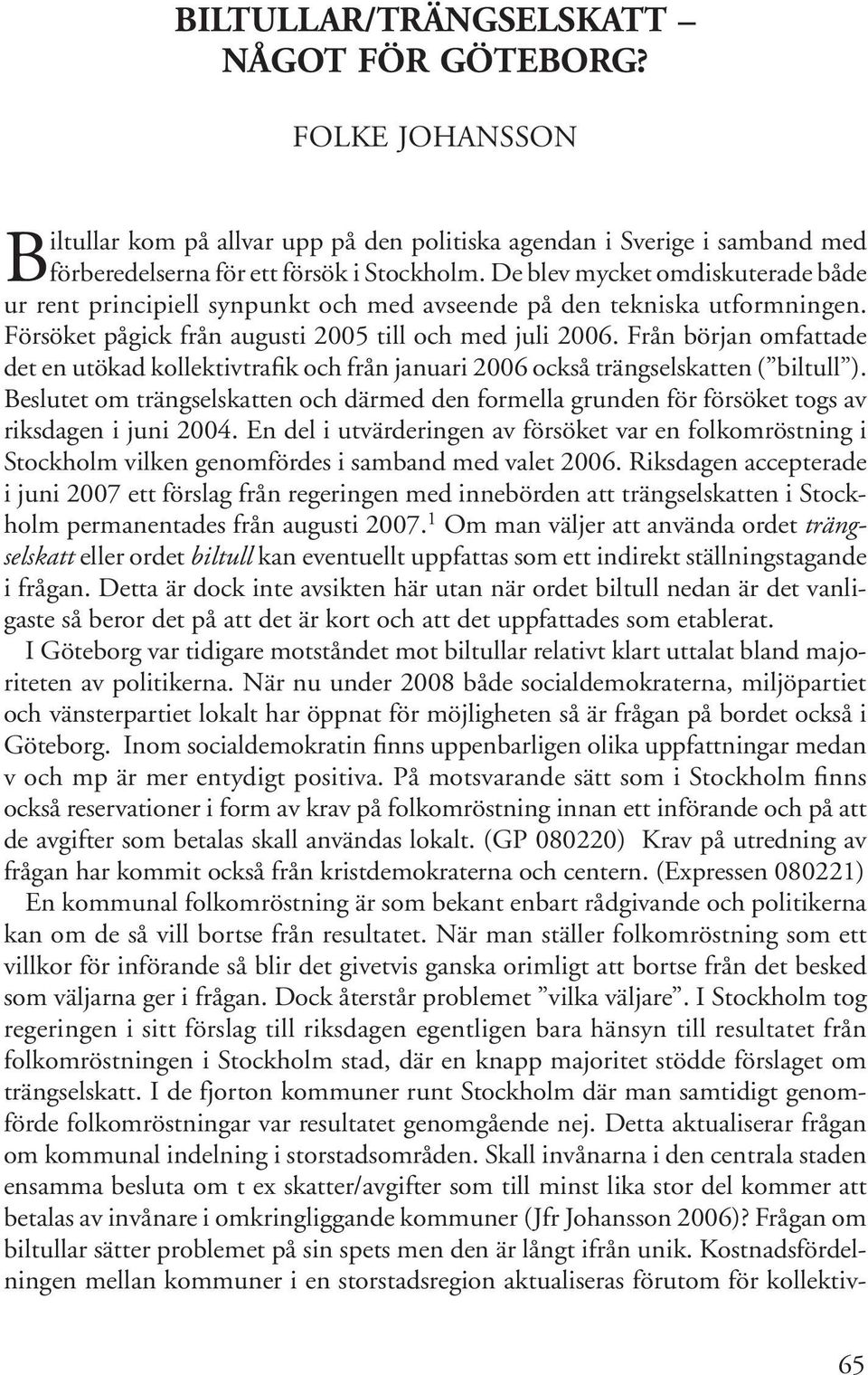 De blev mycket omdiskuterade både ur rent principiell synpunkt och med avseende på den tekniska utformningen. Försöket pågick från augusti 2005 till och med juli 2006.