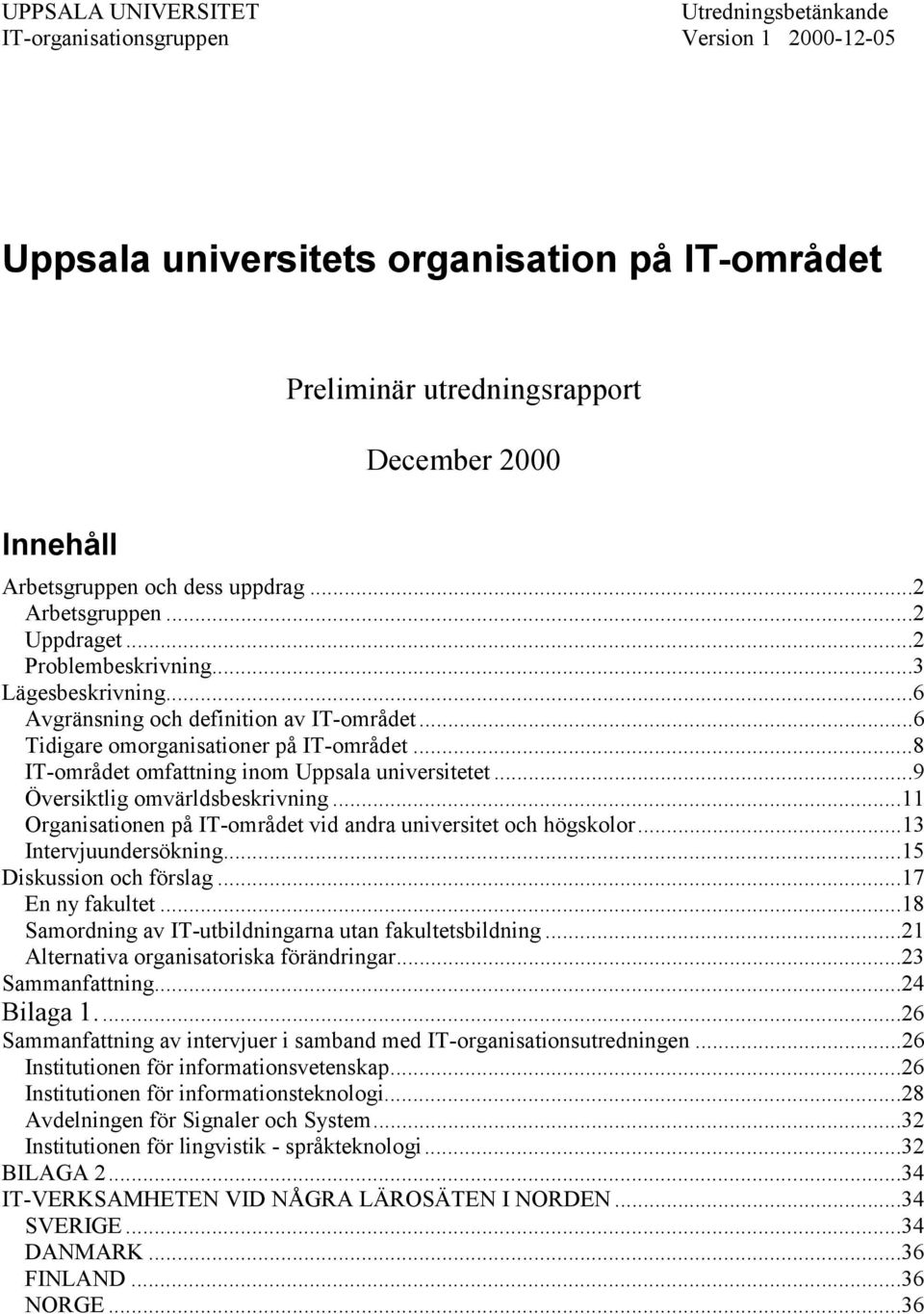 ..8 IT-området omfattning inom Uppsala universitetet...9 Översiktlig omvärldsbeskrivning...11 Organisationen på IT-området vid andra universitet och högskolor...13 Intervjuundersökning.