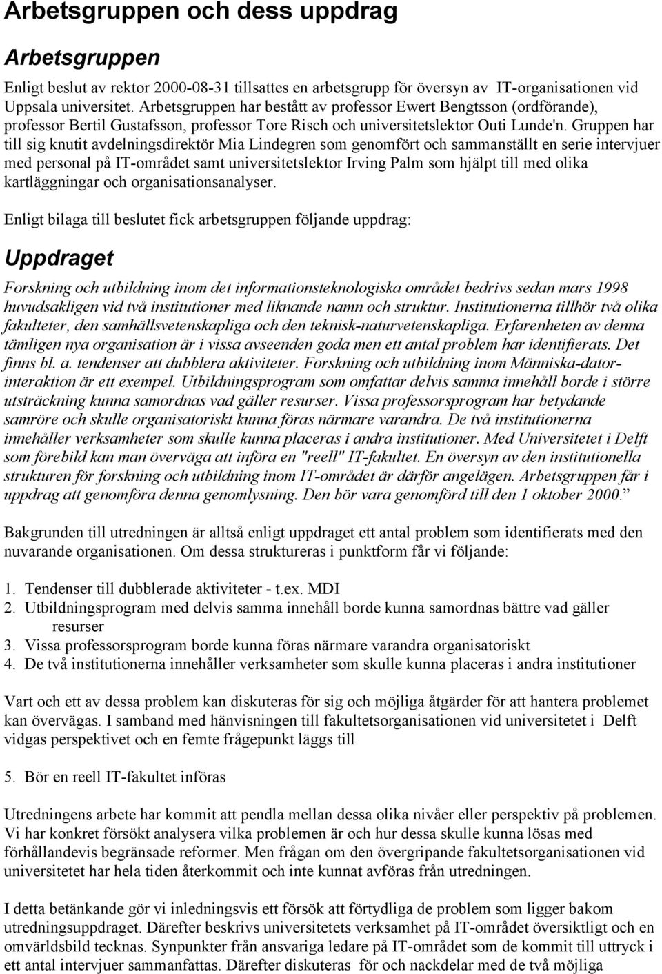 Gruppen har till sig knutit avdelningsdirektör Mia Lindegren som genomfört och sammanställt en serie intervjuer med personal på IT-området samt universitetslektor Irving Palm som hjälpt till med