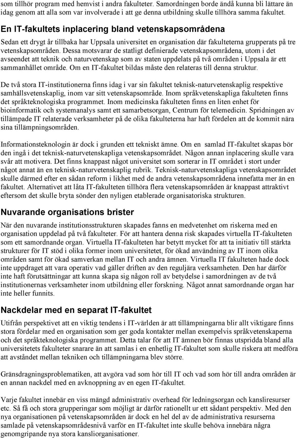 Dessa motsvarar de statligt definierade vetenskapsområdena, utom i det avseendet att teknik och naturvetenskap som av staten uppdelats på två områden i Uppsala är ett sammanhållet område.