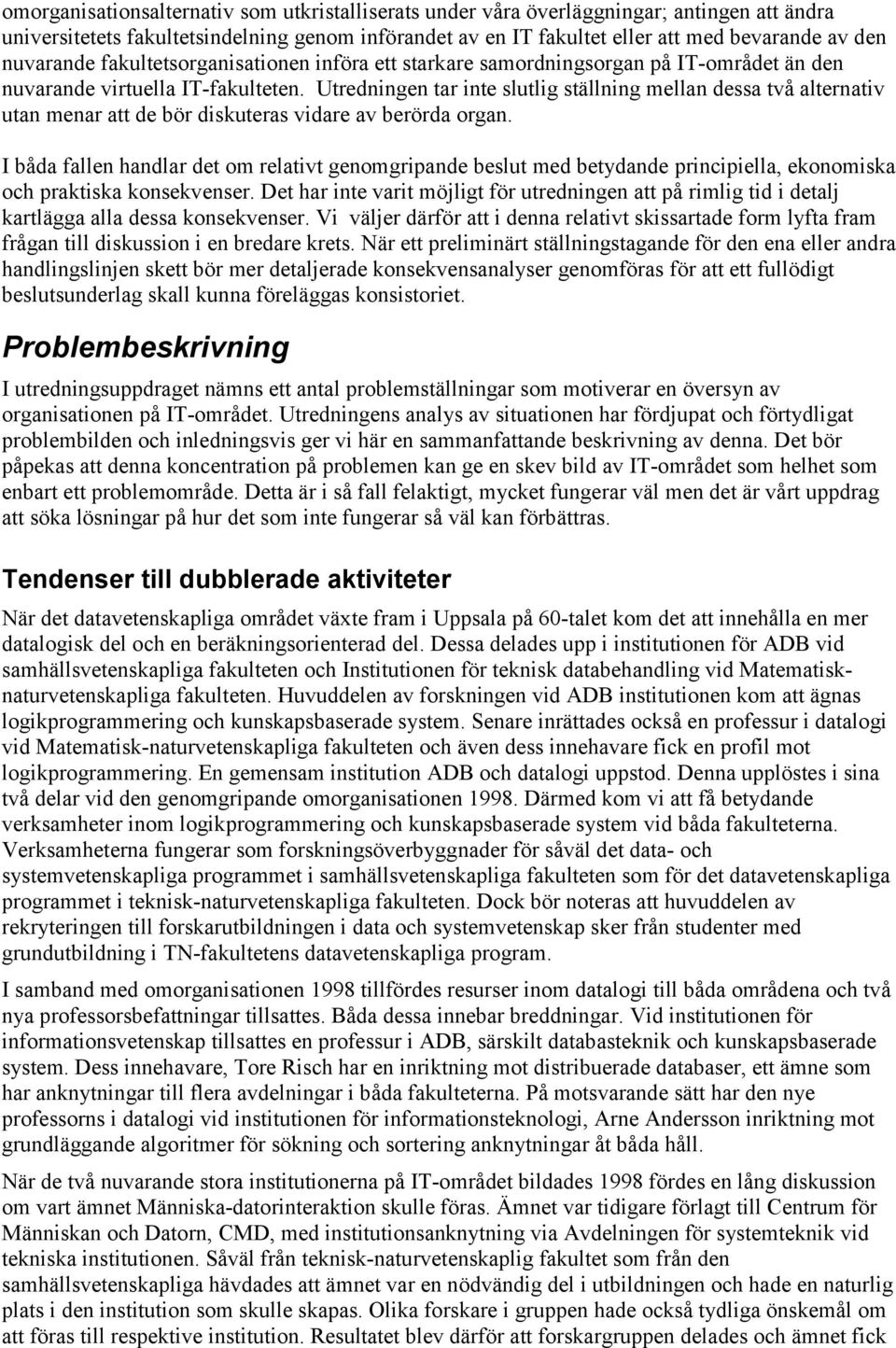 Utredningen tar inte slutlig ställning mellan dessa två alternativ utan menar att de bör diskuteras vidare av berörda organ.