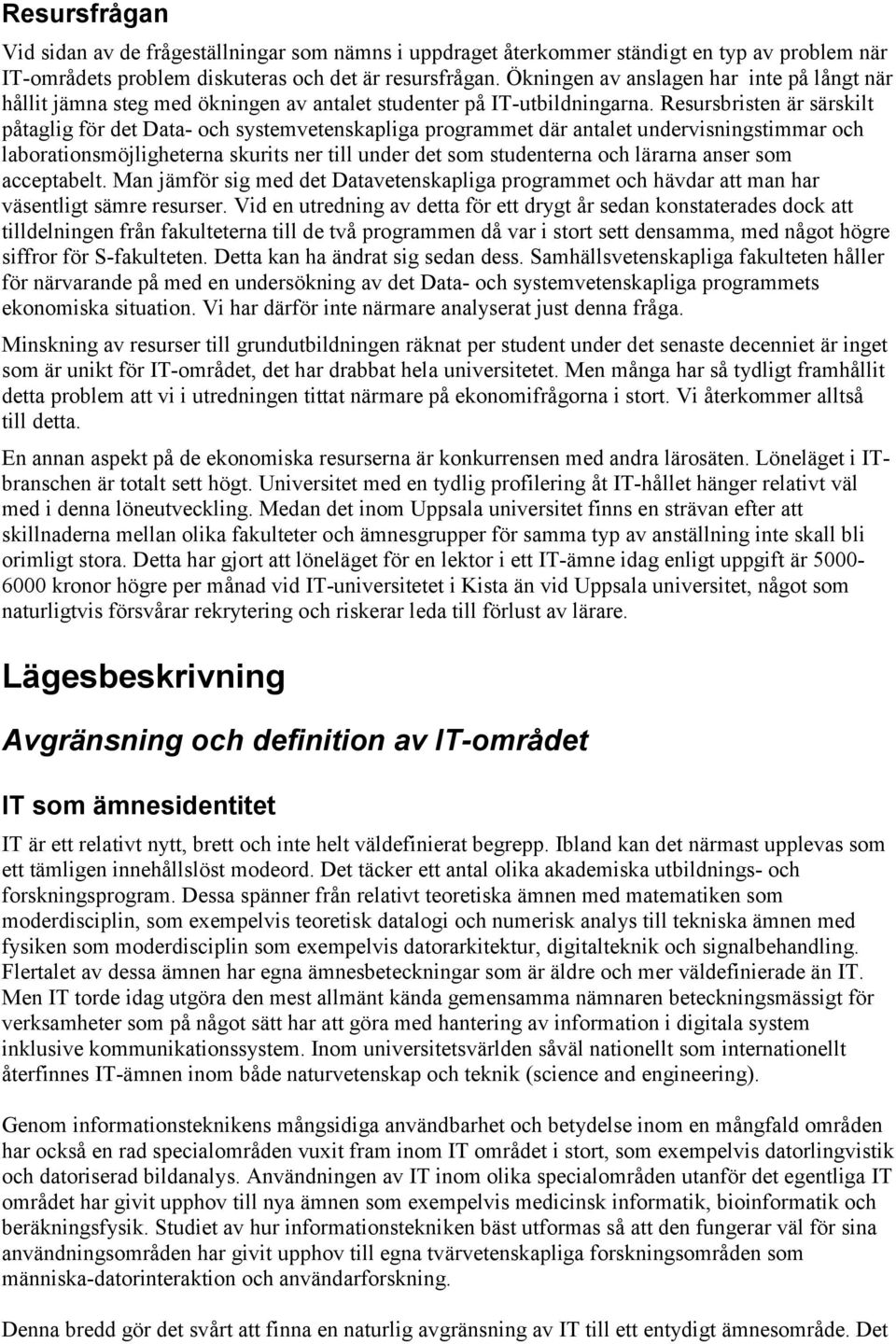 Resursbristen är särskilt påtaglig för det Data- och systemvetenskapliga programmet där antalet undervisningstimmar och laborationsmöjligheterna skurits ner till under det som studenterna och lärarna