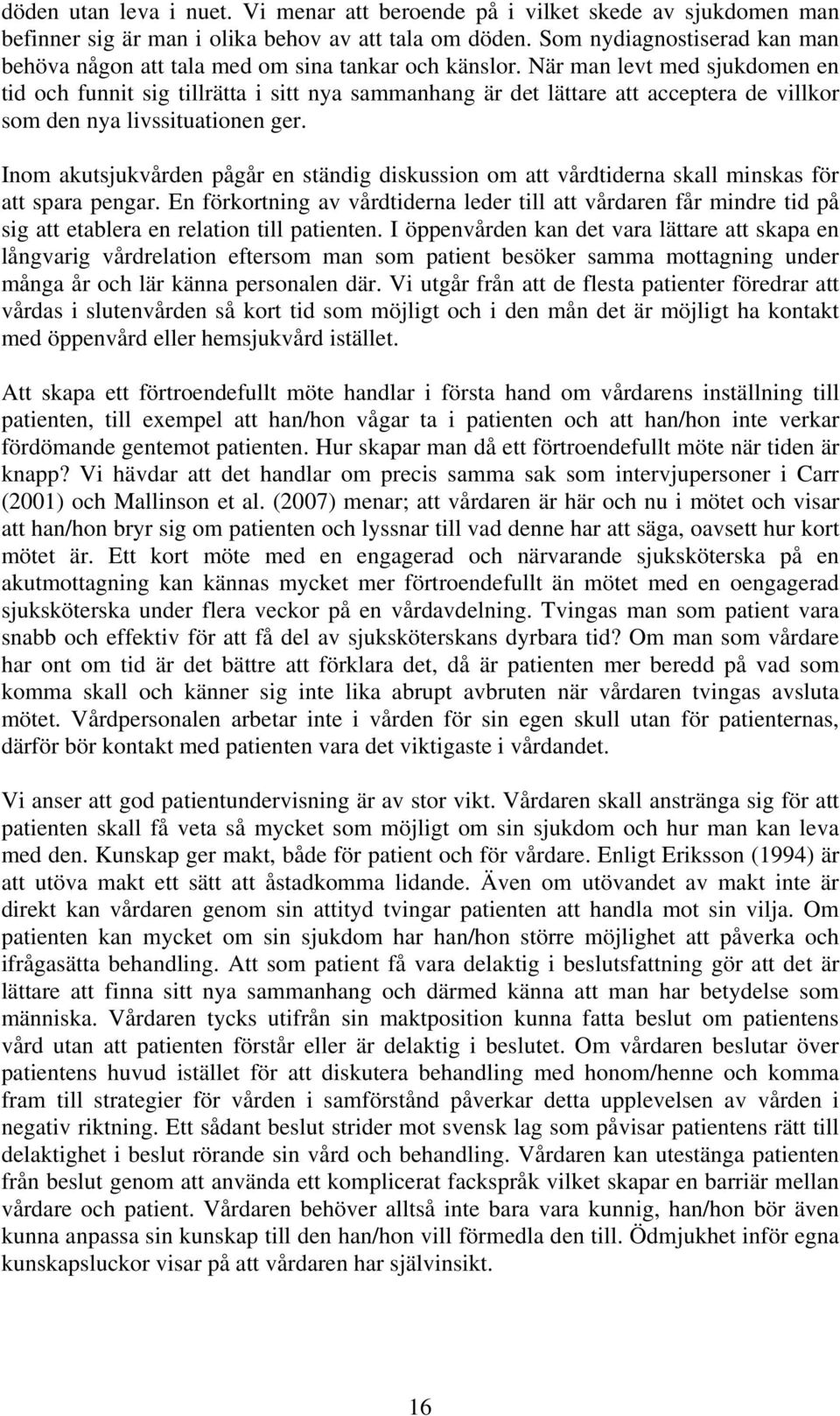När man levt med sjukdomen en tid och funnit sig tillrätta i sitt nya sammanhang är det lättare att acceptera de villkor som den nya livssituationen ger.