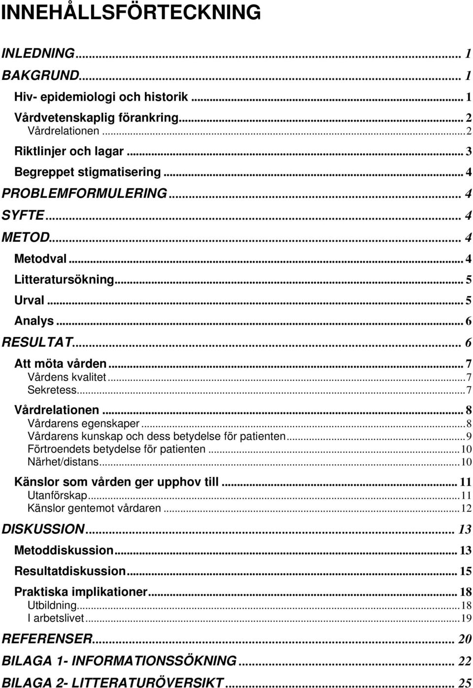 .. 8 Vårdarens egenskaper...8 Vårdarens kunskap och dess betydelse för patienten...9 Förtroendets betydelse för patienten...10 Närhet/distans...10 Känslor som vården ger upphov till... 11 Utanförskap.