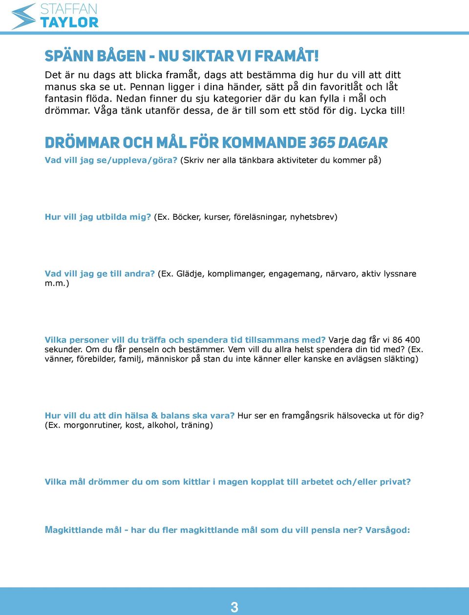 Lycka till! DRÖMMAR OCH MÅL FÖR KOMMANDE 365 DAGAR Vad vill jag se/uppleva/göra? (Skriv ner alla tänkbara aktiviteter du kommer på) Hur vill jag utbilda mig? (Ex.