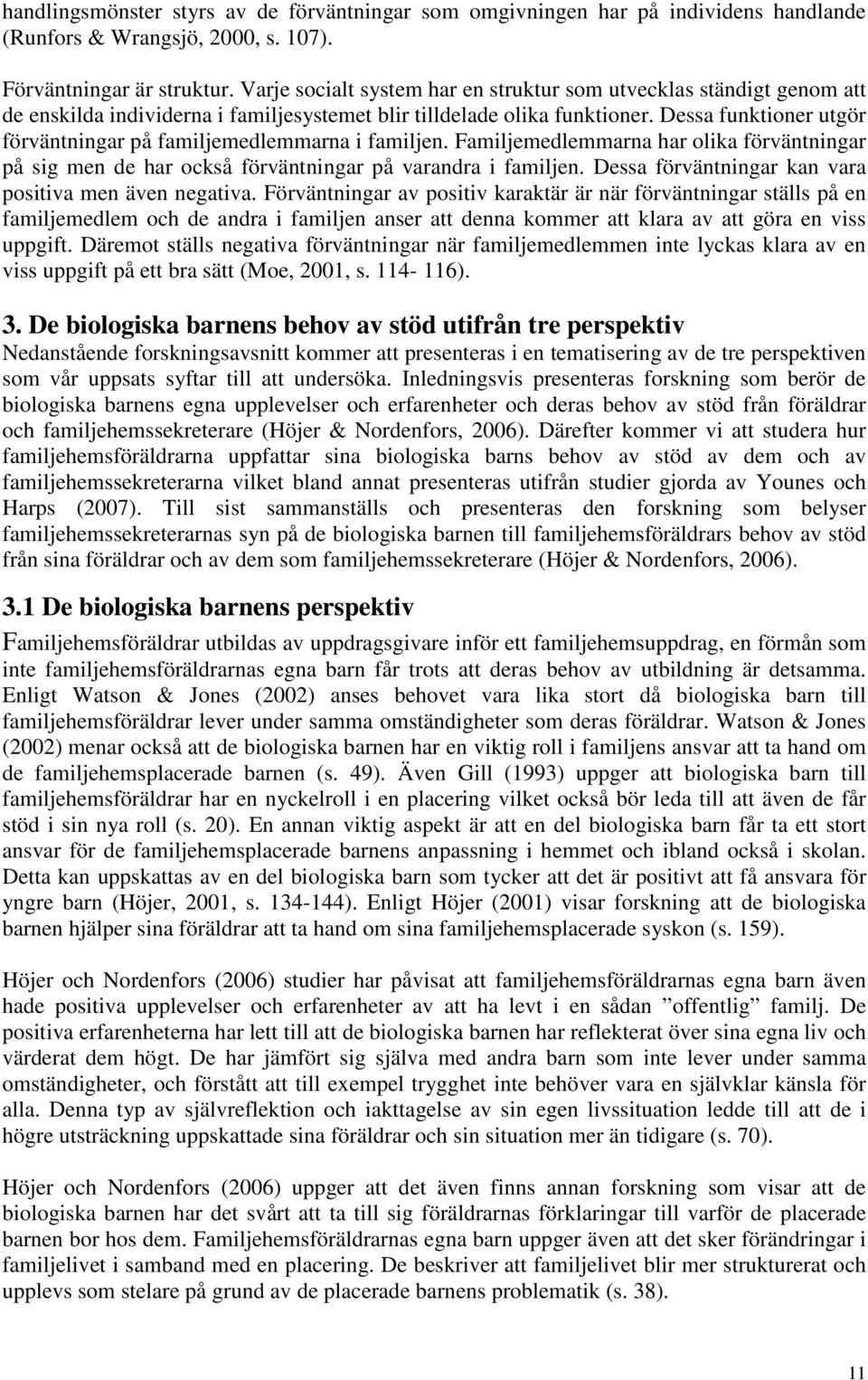 Dessa funktioner utgör förväntningar på familjemedlemmarna i familjen. Familjemedlemmarna har olika förväntningar på sig men de har också förväntningar på varandra i familjen.