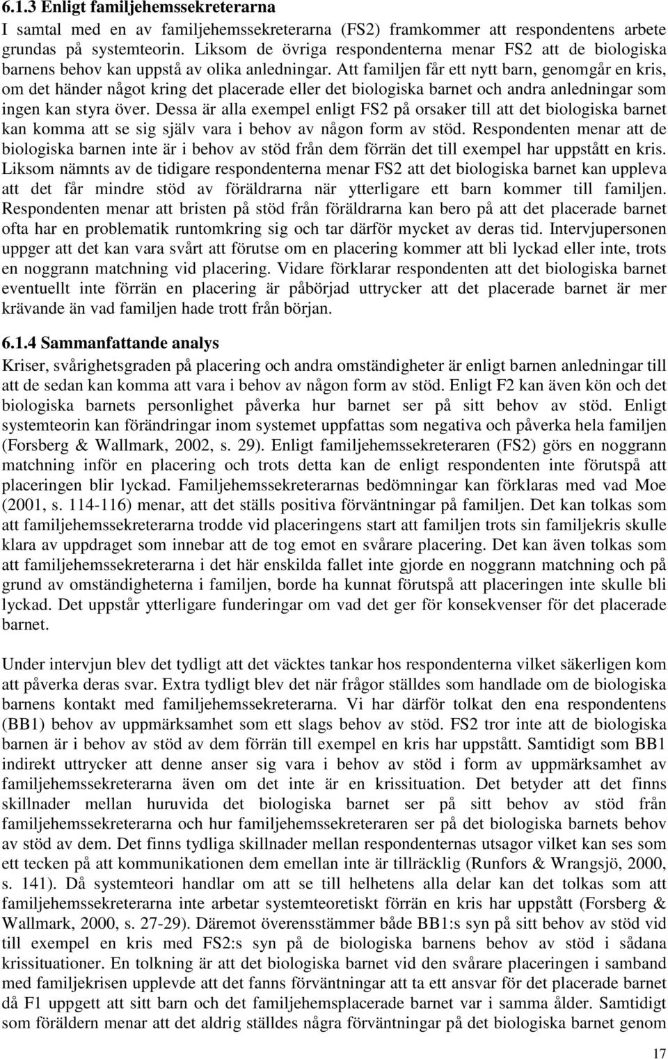 Att familjen får ett nytt barn, genomgår en kris, om det händer något kring det placerade eller det biologiska barnet och andra anledningar som ingen kan styra över.