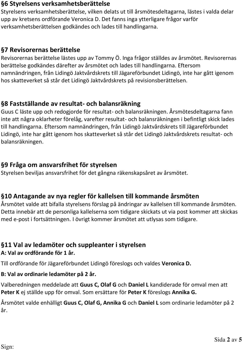 Inga frågor ställdes av årsmötet. Revisorernas berättelse godkändes därefter av årsmötet och lades till handlingarna.