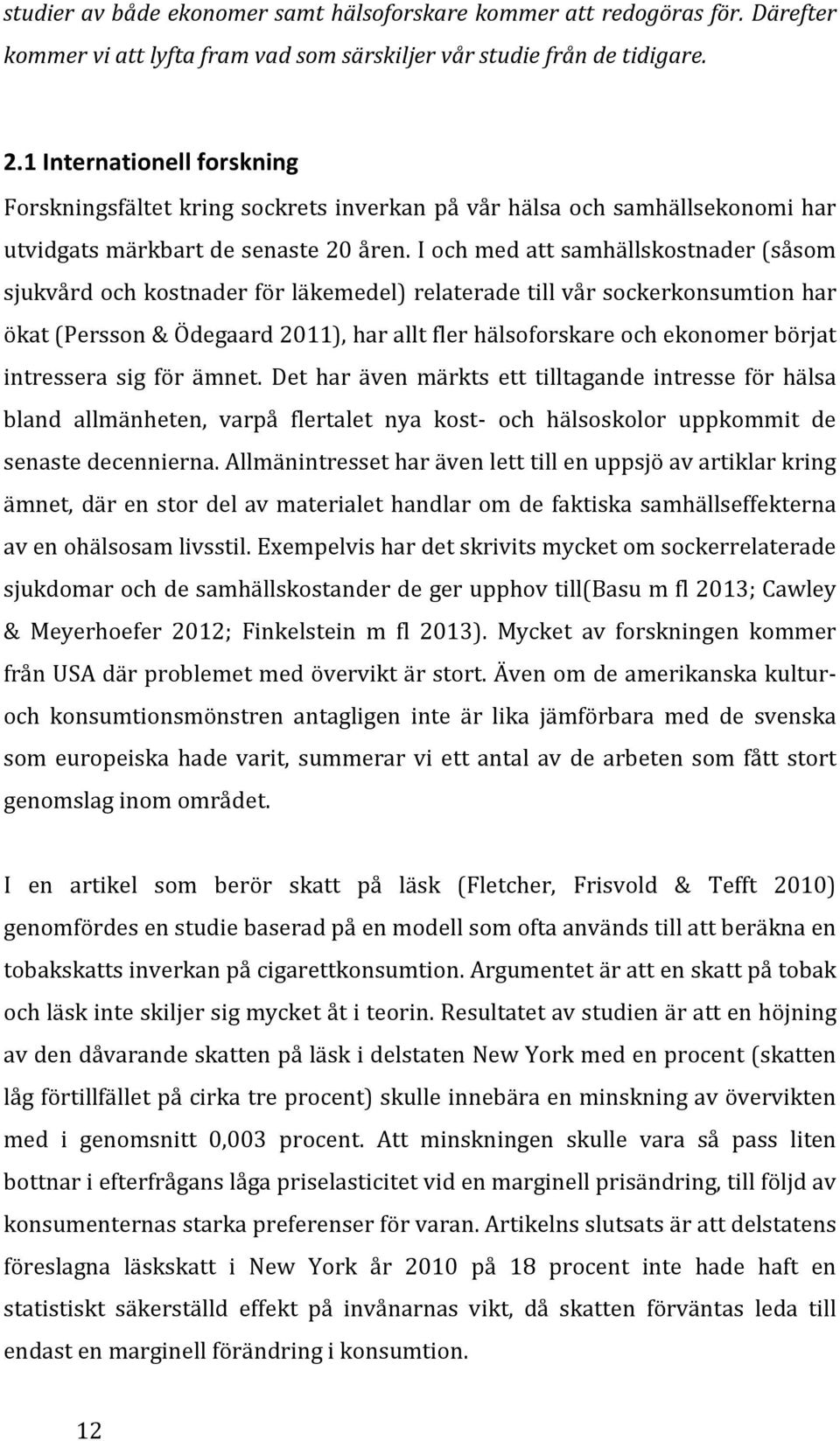 I och med att samhällskostnader (såsom sjukvård och kostnader för läkemedel) relaterade till vår sockerkonsumtion har ökat (Persson & Ödegaard 2011), har allt fler hälsoforskare och ekonomer börjat