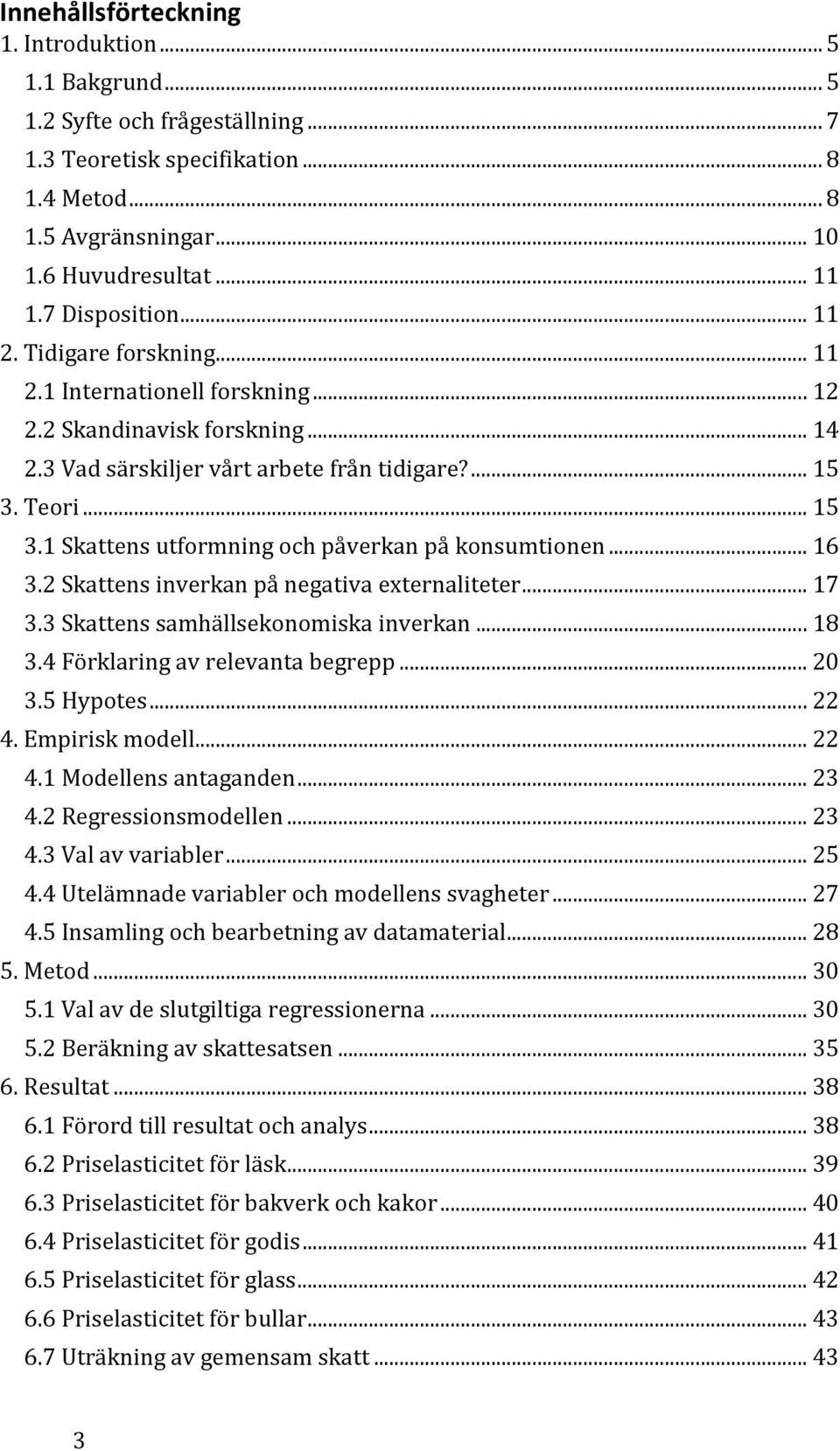 Teori... 15 3.1 Skattens utformning och påverkan på konsumtionen... 16 3.2 Skattens inverkan på negativa externaliteter... 17 3.3 Skattens samhällsekonomiska inverkan... 18 3.