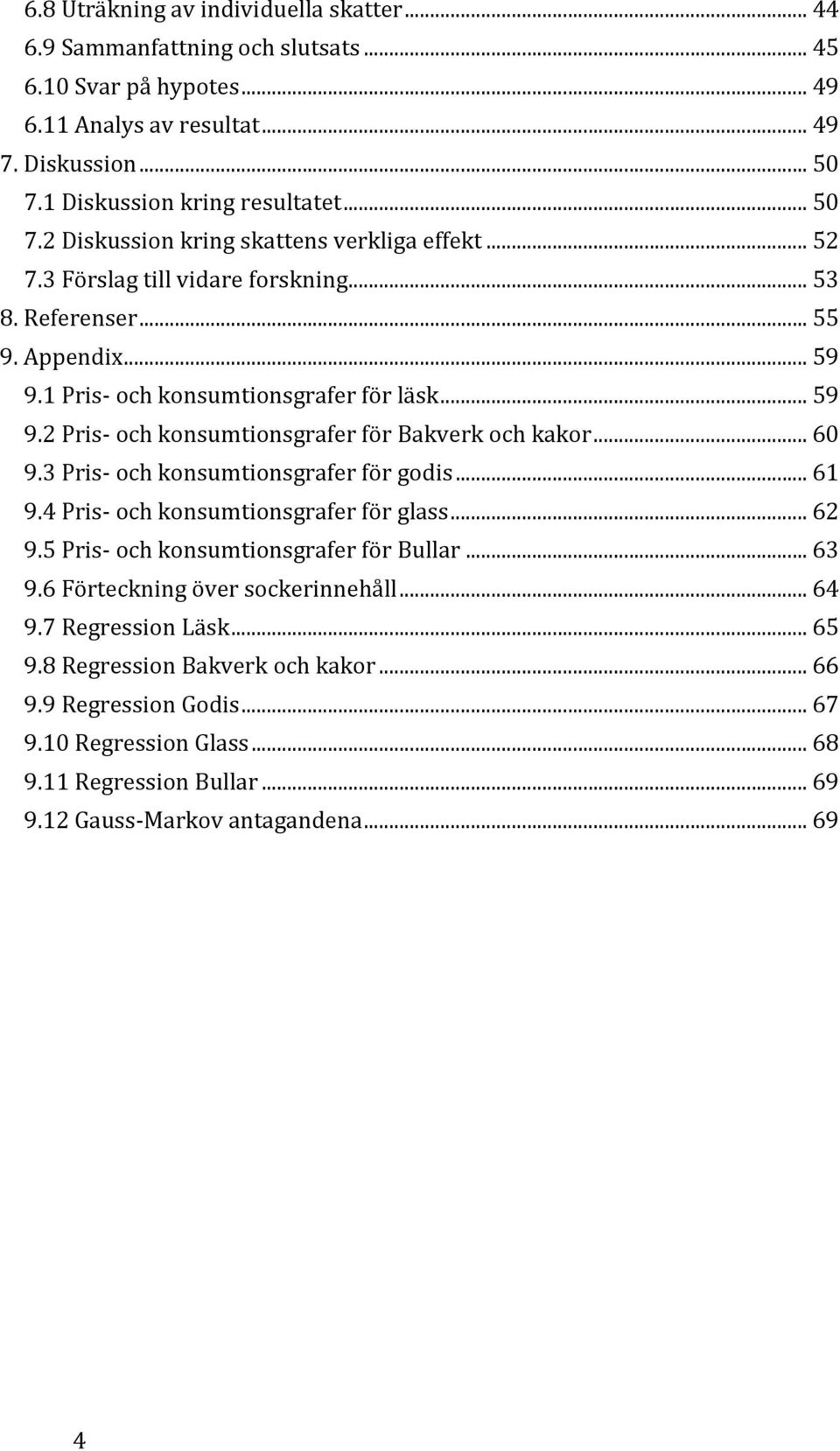 1 Pris- och konsumtionsgrafer för läsk... 59 9.2 Pris- och konsumtionsgrafer för Bakverk och kakor... 60 9.3 Pris- och konsumtionsgrafer för godis... 61 9.4 Pris- och konsumtionsgrafer för glass.