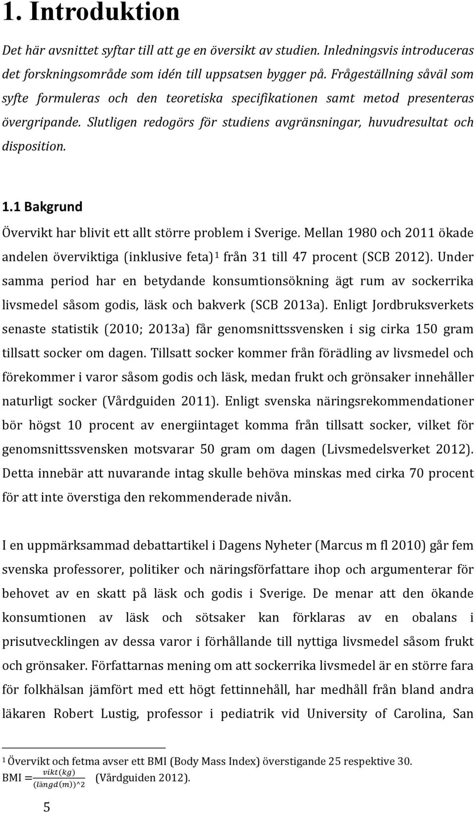 1 Bakgrund Övervikt har blivit ett allt större problem i Sverige. Mellan 1980 och 2011 ökade andelen överviktiga (inklusive feta) 1 från 31 till 47 procent (SCB 2012).