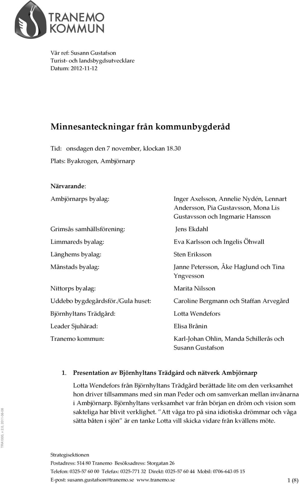 /gula huset: Björnhyltans Trädgård: Leader Sjuhärad: Tranemo kommun: Inger Axelsson, Annelie Nydén, Lennart Andersson, Pia Gustavsson, Mona Lis Gustavsson och Ingmarie Hansson Jens Ekdahl Eva