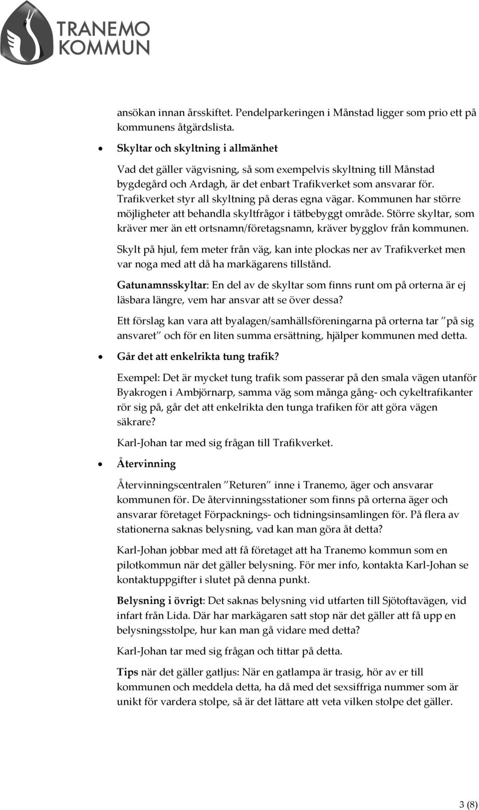 Trafikverket styr all skyltning på deras egna vägar. Kommunen har större möjligheter att behandla skyltfrågor i tätbebyggt område.