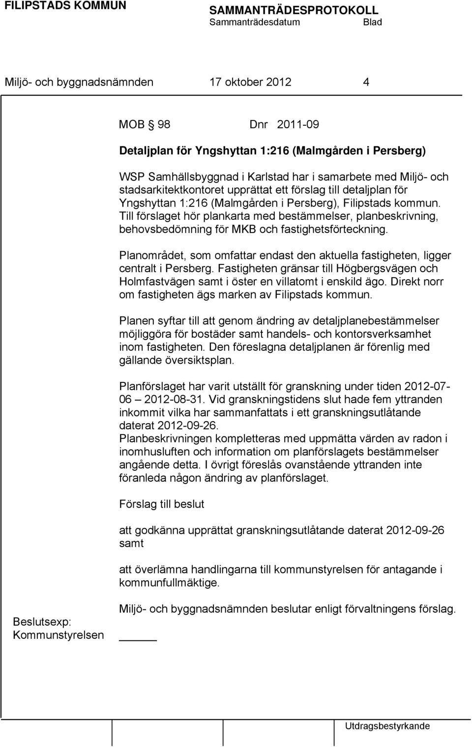 Till förslaget hör plankarta med bestämmelser, planbeskrivning, behovsbedömning för MKB och fastighetsförteckning.